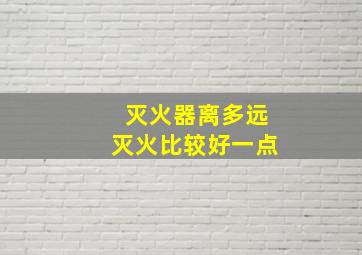 灭火器离多远灭火比较好一点