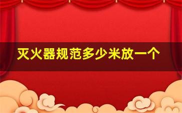 灭火器规范多少米放一个