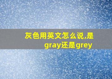 灰色用英文怎么说,是gray还是grey