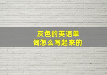 灰色的英语单词怎么写起来的