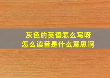 灰色的英语怎么写呀怎么读音是什么意思啊