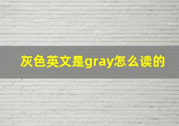 灰色英文是gray怎么读的