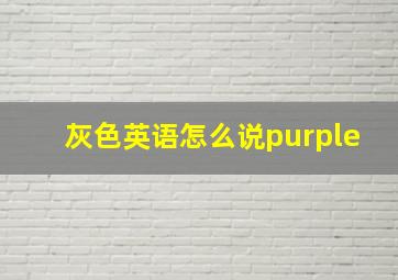 灰色英语怎么说purple