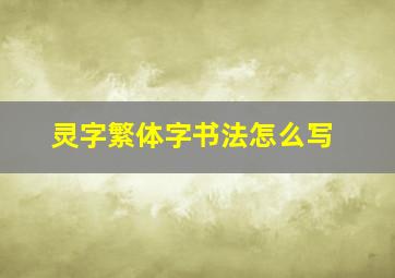 灵字繁体字书法怎么写