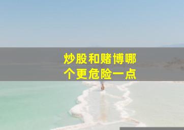 炒股和赌博哪个更危险一点