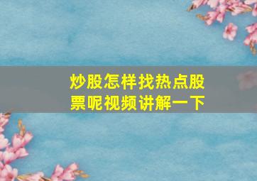 炒股怎样找热点股票呢视频讲解一下