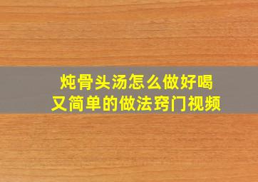 炖骨头汤怎么做好喝又简单的做法窍门视频