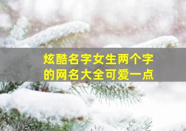 炫酷名字女生两个字的网名大全可爱一点