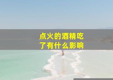 点火的酒精吃了有什么影响