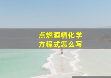 点燃酒精化学方程式怎么写