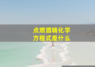 点燃酒精化学方程式是什么