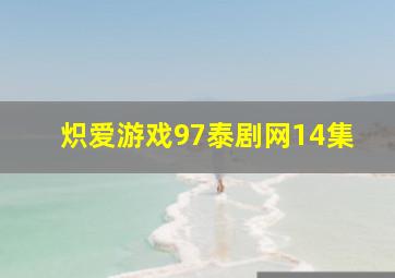 炽爱游戏97泰剧网14集