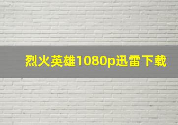 烈火英雄1080p迅雷下载