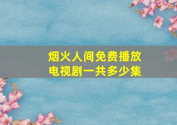 烟火人间免费播放电视剧一共多少集