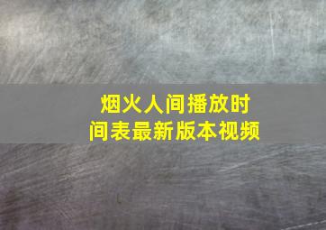 烟火人间播放时间表最新版本视频