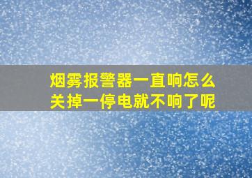 烟雾报警器一直响怎么关掉一停电就不响了呢