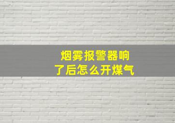 烟雾报警器响了后怎么开煤气