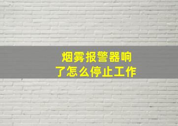 烟雾报警器响了怎么停止工作