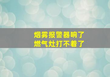 烟雾报警器响了燃气灶打不着了