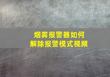 烟雾报警器如何解除报警模式视频