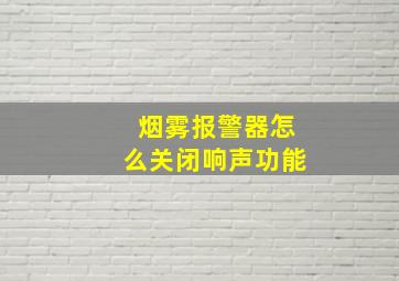 烟雾报警器怎么关闭响声功能