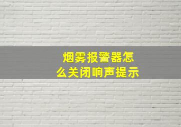 烟雾报警器怎么关闭响声提示