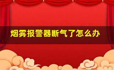 烟雾报警器断气了怎么办