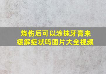 烧伤后可以涂抹牙膏来缓解症状吗图片大全视频