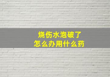 烧伤水泡破了怎么办用什么药