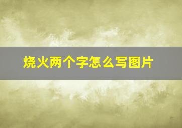 烧火两个字怎么写图片