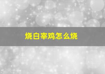 烧白宰鸡怎么烧