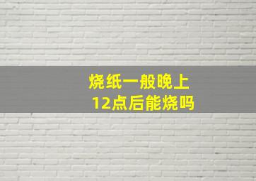 烧纸一般晚上12点后能烧吗