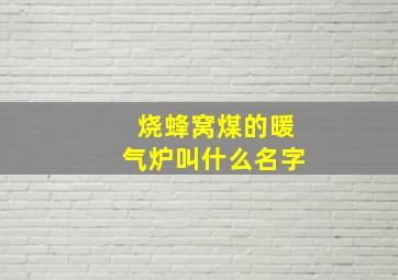 烧蜂窝煤的暖气炉叫什么名字