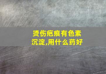 烫伤疤痕有色素沉淀,用什么药好