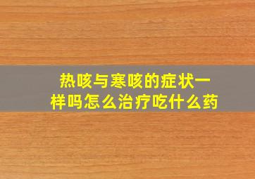 热咳与寒咳的症状一样吗怎么治疗吃什么药