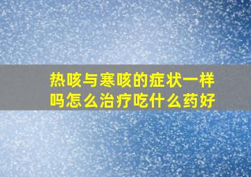 热咳与寒咳的症状一样吗怎么治疗吃什么药好