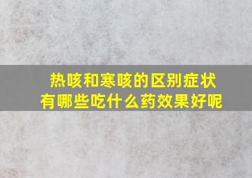 热咳和寒咳的区别症状有哪些吃什么药效果好呢