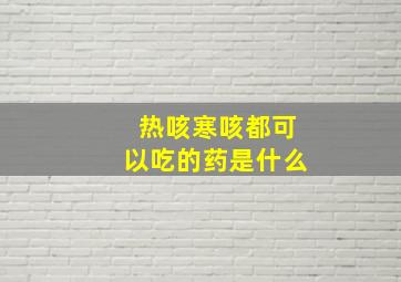 热咳寒咳都可以吃的药是什么