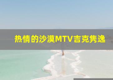 热情的沙漠MTV吉克隽逸