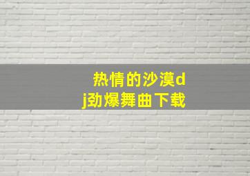 热情的沙漠dj劲爆舞曲下载