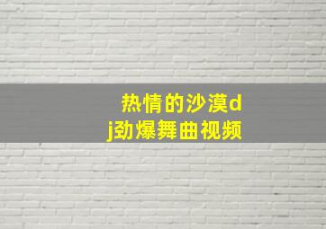 热情的沙漠dj劲爆舞曲视频