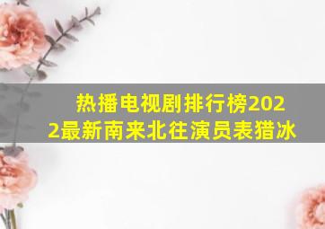 热播电视剧排行榜2022最新南来北往演员表猎冰