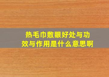 热毛巾敷眼好处与功效与作用是什么意思啊