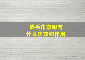 热毛巾敷眼有什么功效和作用