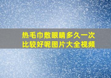 热毛巾敷眼睛多久一次比较好呢图片大全视频