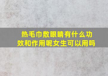 热毛巾敷眼睛有什么功效和作用呢女生可以用吗