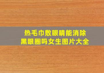 热毛巾敷眼睛能消除黑眼圈吗女生图片大全