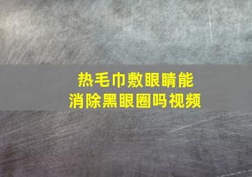 热毛巾敷眼睛能消除黑眼圈吗视频