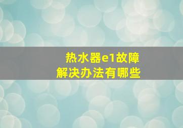 热水器e1故障解决办法有哪些