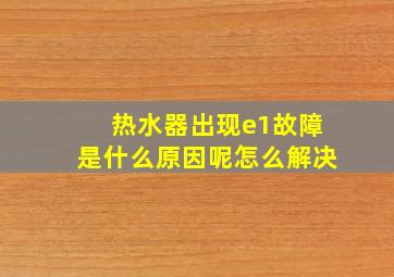 热水器出现e1故障是什么原因呢怎么解决